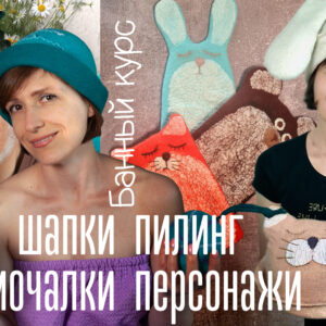 Банный курс 2.0 Шапки, мочалки, пилинг + персонажи